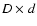 $D \times d$