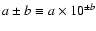 $a\pm b\equiv {a}\times {10}^{{\pm }b}$
