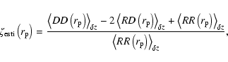 \begin{displaymath}
\zeta_{{\rm esti}}\left(r_{\rm p}\right)=\frac{\left\langle ...
...left\langle RR\left(r_{\rm p}\right)\right\rangle_{\delta z}},
\end{displaymath}