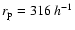 $r_{\rm p}=316 ~h^{-1}$
