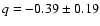 $q=-0.39\pm0.19$