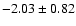$-2.03\pm0.82$