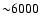 ${\sim}6000$