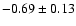 $-0.69 \pm 0.13$