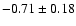 $-0.71 \pm 0.18$