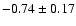 $-0.74 \pm 0.17$