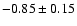 $-0.85 \pm 0.15$