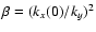 $\beta =(k_x(0)/k_y)^2$