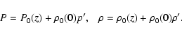 \begin{displaymath}P = P_0(z) + {\rho_0(0)}p^\prime , ~~~ \rho = \rho_0(z) +
{\rho_0(0)} \rho^\prime .
\end{displaymath}