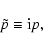\begin{displaymath}{\tilde p} \equiv {\rm i}p,
\end{displaymath}