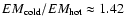 $EM_{\rm cold}/EM_{\rm hot} \approx 1.42$