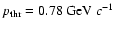 $p_{\rm thr} = 0.78
\mbox{ GeV }c^{-1}$