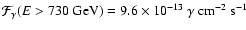 $\mathcal{F}_\gamma (E > 730
\mbox{ GeV}) = 9.6 \times 10^{-13}~ \gamma\mbox{ cm}^{-2} \mbox{ s}^{-1}$