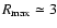 $R_{\rm max}
\simeq 3$