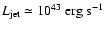 $L_{\rm jet} \simeq
10^{43}\mbox{ erg}\mbox{ s}^{-1}$