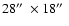 $28\hbox{$^{\prime\prime}$ }
\times 18\hbox{$^{\prime\prime}$ }$