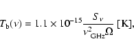 \begin{displaymath}{T_{\rm b}}(\nu)= 1.1\times10^{-15}{ {S_\nu} \over {\nu_{\rm ~GHz}^2
\Omega}}~[{\rm K}],
\end{displaymath}