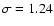 $\sigma =1.24$
