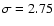 $\sigma =2.75$