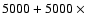 $5000+5000~\times$