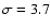 $\sigma =3.7$