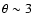 $\theta \sim 3$