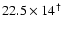 $22.5\times14 ^\dagger$