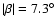 $\vert\beta\vert=7.3^\circ$