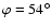 $\varphi=54^{\circ}$