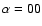 $\alpha=00$