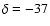 $\delta=-37$