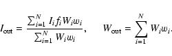 \begin{displaymath}I_{\rm out}=\frac{\sum_{i=1}^{N}I_if_iW_iw_i}{\sum_{i=1}^{N}W_iw_i}, \;\;\;\;\;
W_{\rm out}=\sum_{i=1}^{N}W_iw_i.
\end{displaymath}