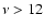 $\nu>12$