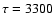 $\tau=3300$