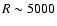 $R\sim5000$