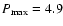 $P_{\rm max}=4.9 $