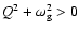 $Q^{2} + \omega_{\rm g}^{2} > 0$