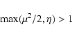 \begin{displaymath}\max (\mu^{2}/2, \eta) > 1
\end{displaymath}