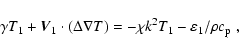 \begin{displaymath}\gamma T_{1} + \vec{V}_{1} \cdot (\Delta \nabla T) =
- \chi k^{2} T_{1} - \varepsilon_{1}/ \rho c_{\rm p} \;,
\end{displaymath}