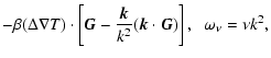 $\displaystyle - \beta (\Delta \nabla T) \cdot \left[ \vec{G} -
\frac{\vec{k}}{k^{2}} (\vec{k} \cdot \vec{G}) \right] ,
\;\; \omega_{\nu} = \nu k^{2} ,$