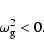 \begin{displaymath}\omega_{\rm g}^{2} < 0.
\end{displaymath}