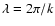 $\lambda = 2 \pi /k$