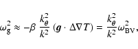 \begin{displaymath}\omega_{\rm g}^{2} \approx - \beta \; \frac{k_{\theta}^{2}}{k...
...\nabla T) = \frac{k_{\theta}^{2}}{k^{2}}
\omega_{\rm BV}^{2},
\end{displaymath}