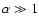 $\alpha \gg 1$