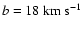 $ b=18~\rm km~s^{-1}$