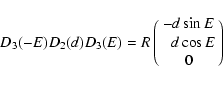 \begin{displaymath}D_3(-E)D_2(d)D_3(E)=R\pmatrix{-d\sin E\cr \phantom{-}d\cos E \cr
0\cr}
\end{displaymath}