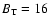 $B_{\rm T}=16$
