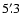 $5'~\hspace{-1.7mm}.\hspace{.0mm}3$