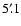 $5'~\hspace{-1.7mm}.\hspace{.0mm}1$