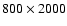 $800 \times 2000$
